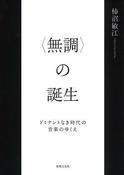 〈無調〉の誕生：ドミナントなき時代の音楽のゆくえ