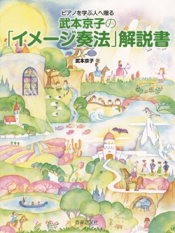 ピアノを学ぶ人へ贈る 武本京子の「イメージ奏法」解説書