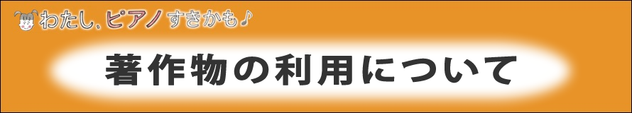 わたし、ピアノすきかも　著作物利用について